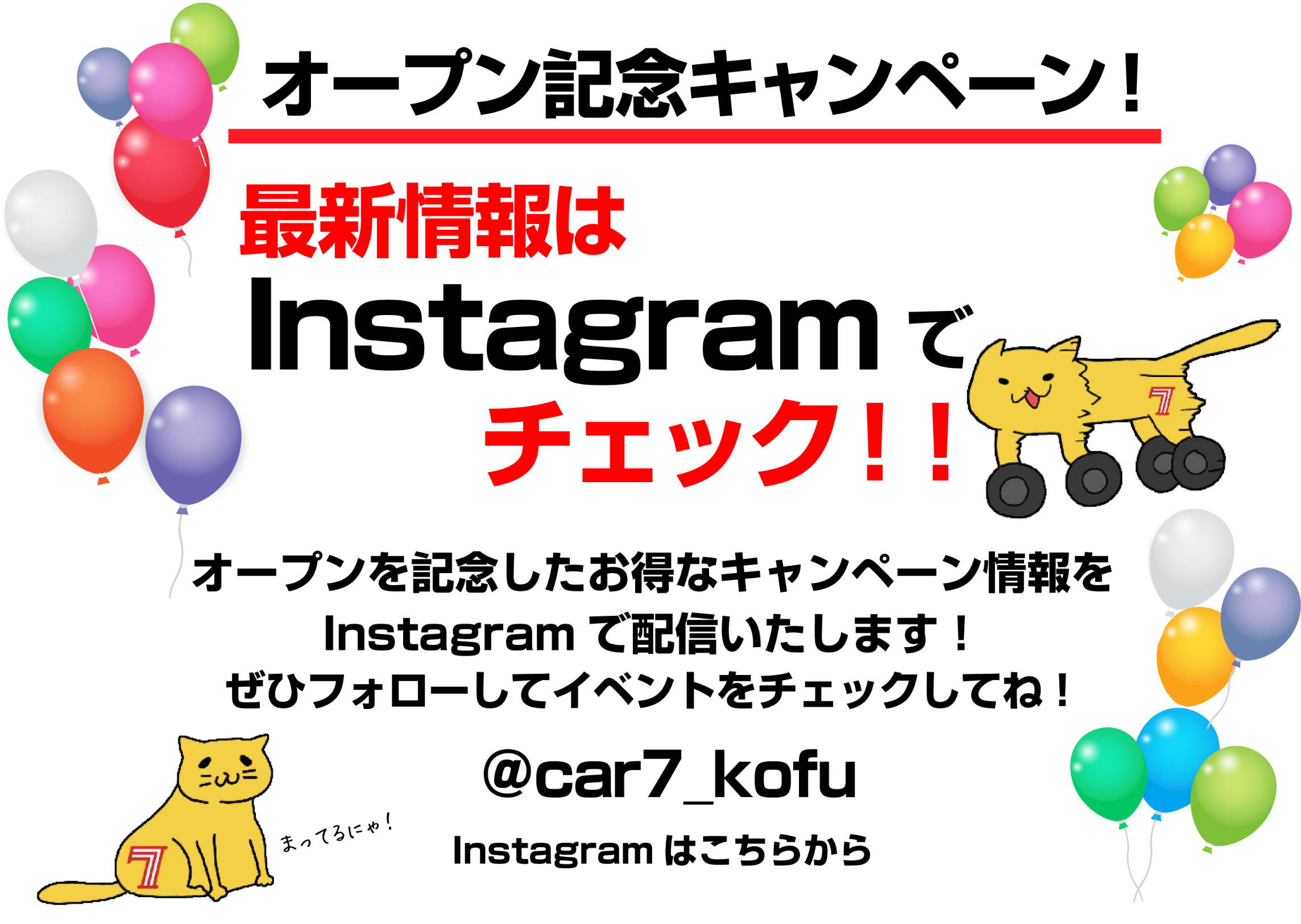 オープン記念キャンペーン！最新情報はInstagramでチェック！！オープンを記念したオトクなキャンペーン情報をInstagramで配信いたします！ぜひフォローしてイベントをチェックしてね！@car7_kofu